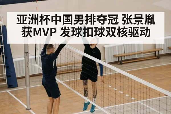 亚洲杯中国男排夺冠 张景胤获MVP 发球扣球双核驱动