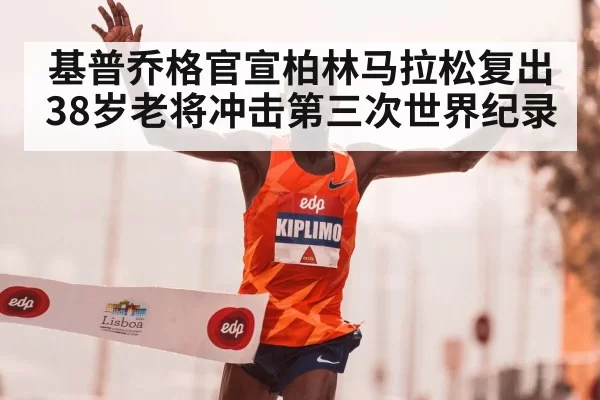 基普乔格官宣柏林马拉松复出 38岁老将冲击第三次世界纪录