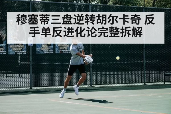 穆塞蒂三盘逆转胡尔卡奇 反手单反进化论完整拆解