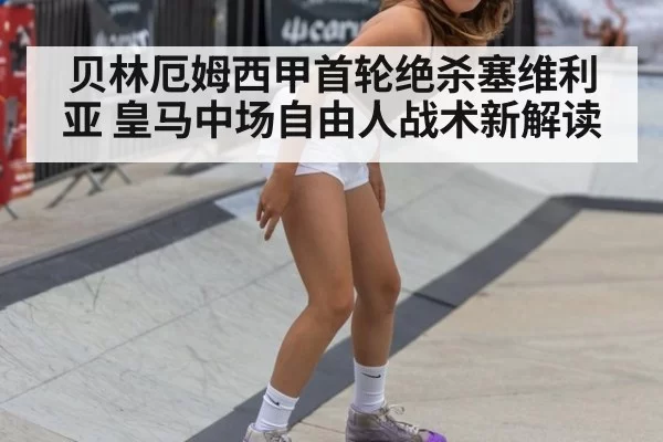 贝林厄姆西甲首轮绝杀塞维利亚 皇马中场自由人战术新解读