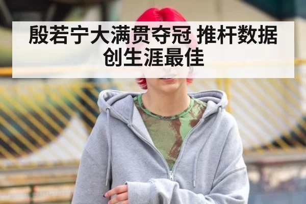殷若宁大满贯夺冠 推杆数据创生涯最佳