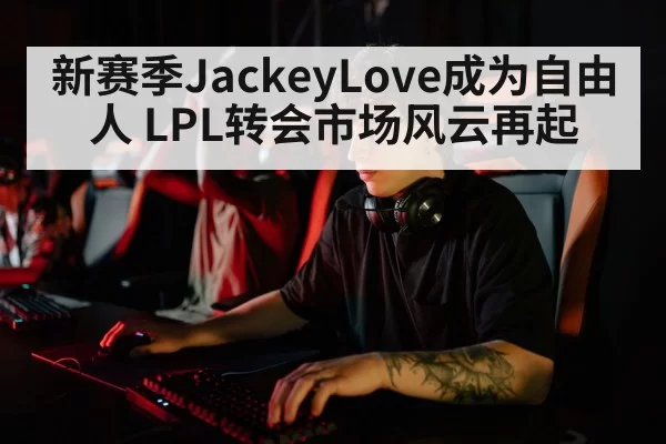 新赛季JackeyLove成为自由人 LPL转会市场风云再起