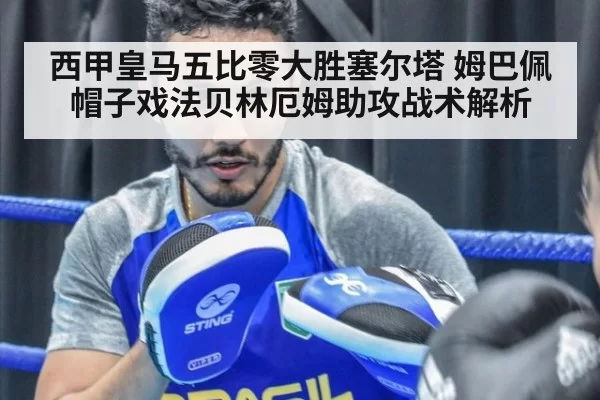 西甲皇马五比零大胜塞尔塔 姆巴佩帽子戏法贝林厄姆助攻战术解析 - xingkongyule